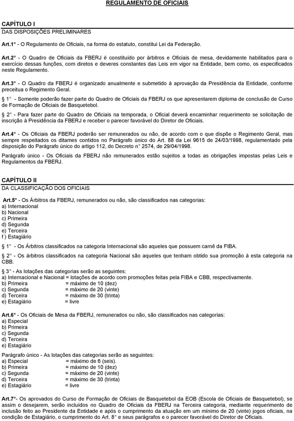 2 - O Quadro de Oficiais da FBERJ é constituído por árbitros e Oficiais de mesa, devidamente habilitados para o exercício dessas funções, com diretos e deveres constantes das Leis em vigor na