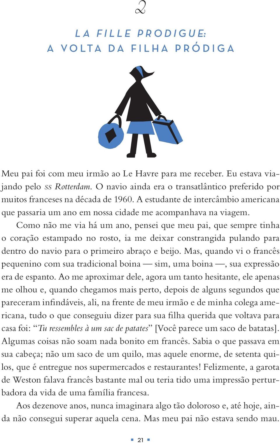 Como não me via há um ano, pensei que meu pai, que sempre tinha o coração estampado no rosto, ia me deixar constrangida pulando para dentro do navio para o primeiro abraço e beijo.