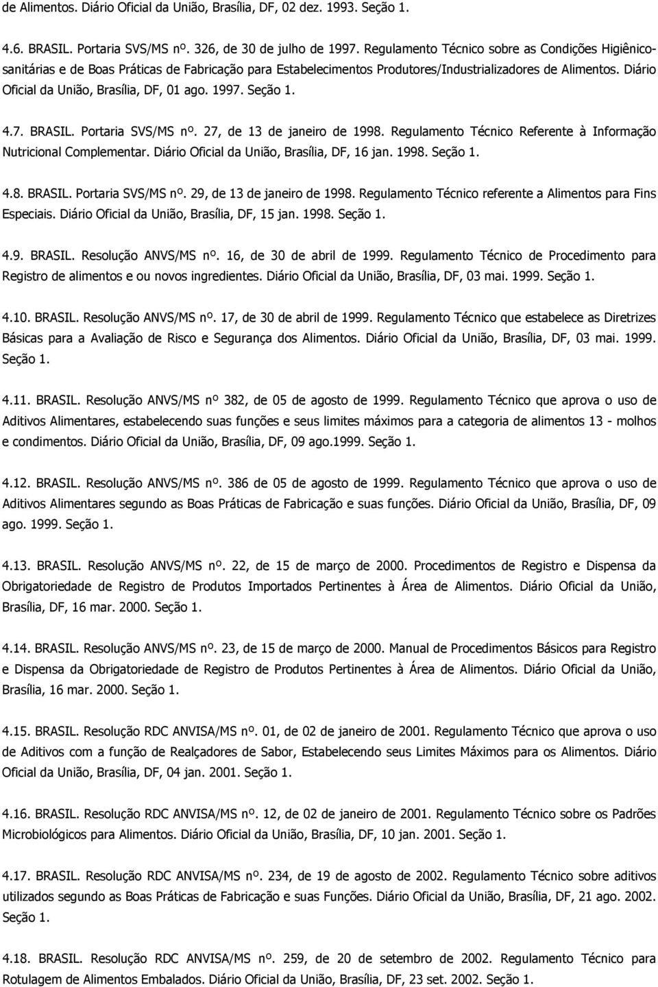 Diário Oficial da União, Brasília, DF, 01 ago. 1997. Seção 1. 4.7. BRASIL. Portaria SVS/MS nº. 27, de 13 de janeiro de 1998. Regulamento Técnico Referente à Informação Nutricional Complementar.