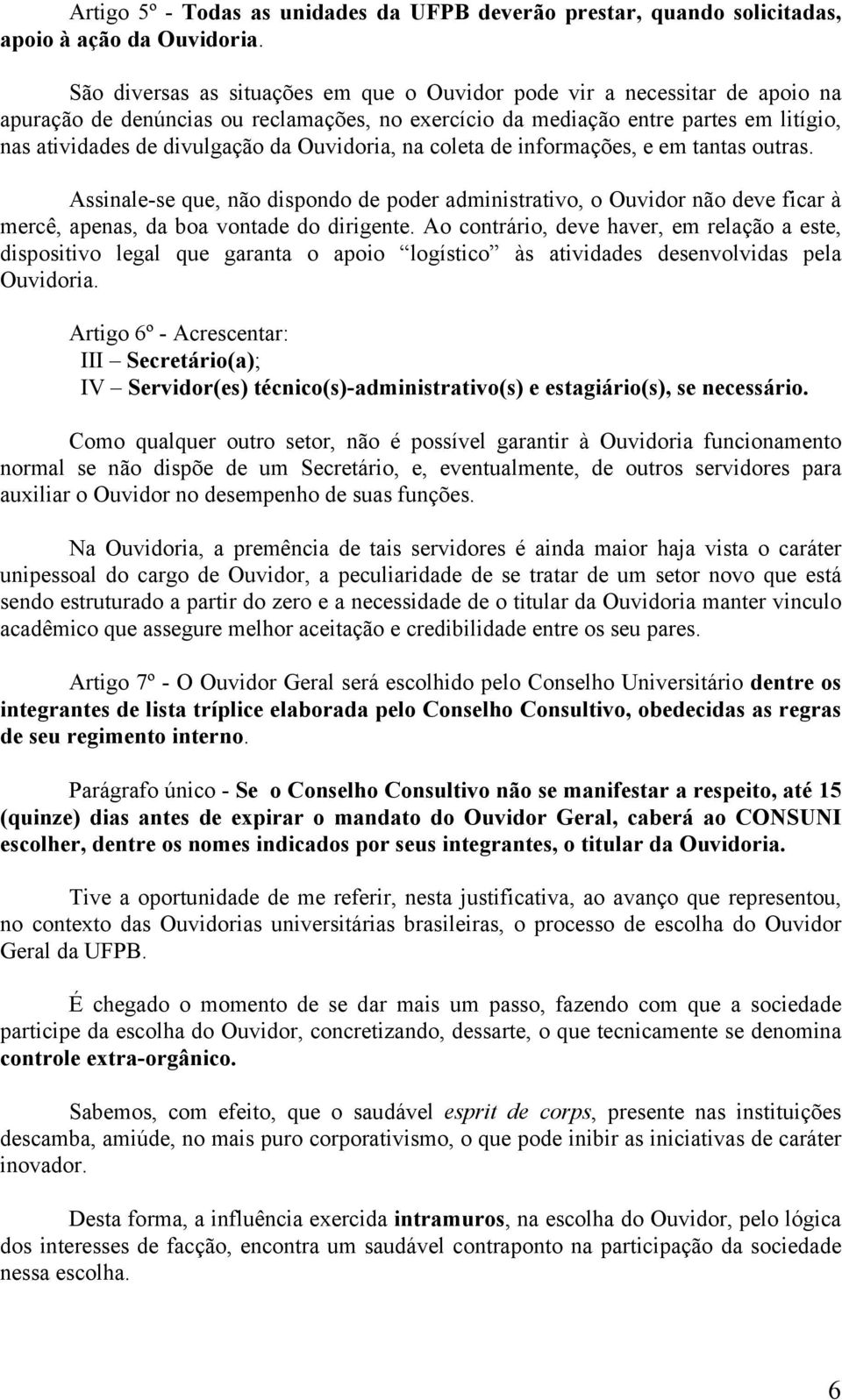 Ouvidoria, na coleta de informações, e em tantas outras. Assinale-se que, não dispondo de poder administrativo, o Ouvidor não deve ficar à mercê, apenas, da boa vontade do dirigente.