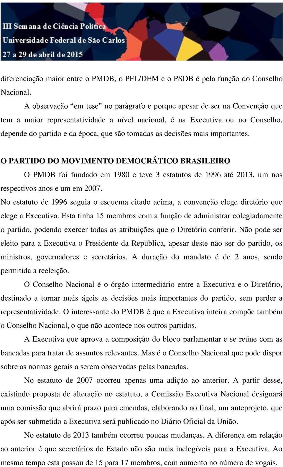 tomadas as decisões mais importantes. O PARTIDO DO MOVIMENTO DEMOCRÁTICO BRASILEIRO O PMDB foi fundado em 1980 e teve 3 estatutos de 1996 até 2013, um nos respectivos anos e um em 2007.