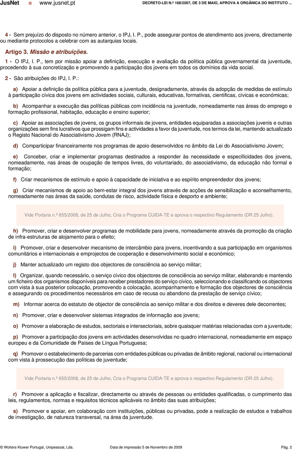 , tem por missão apoiar a definição, execução e avaliação da política pública governamental da juventude, procedendo à sua concretização e promovendo a participação dos jovens em todos os domínios da