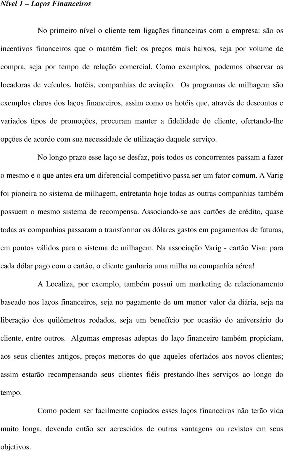 Os programas de milhagem são exemplos claros dos laços financeiros, assim como os hotéis que, através de descontos e variados tipos de promoções, procuram manter a fidelidade do cliente,