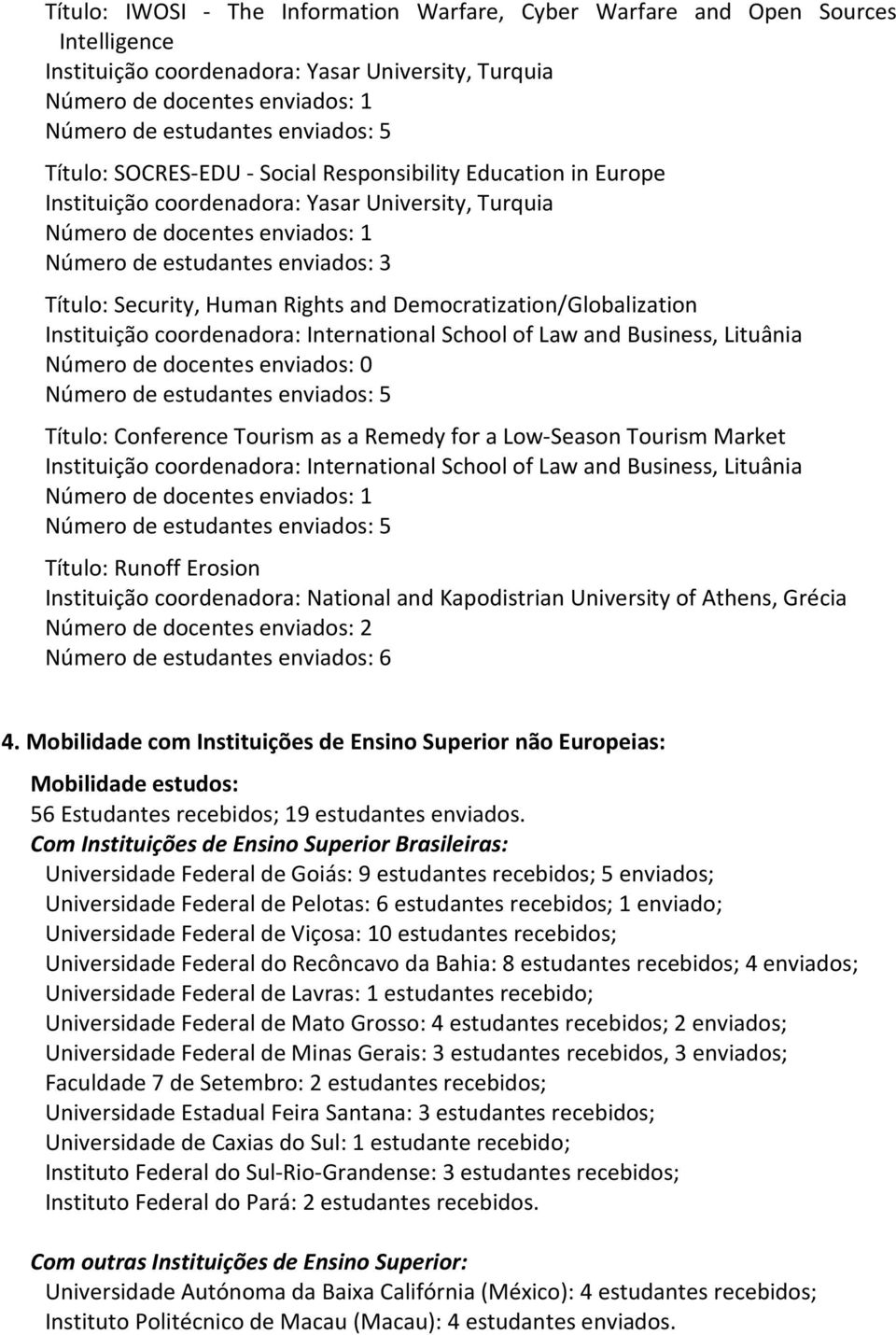 Law and Business, Lituânia Número de docentes enviados: 0 Título: Conference Tourism as a Remedy for a Low-Season Tourism Market Instituição coordenadora: International School of Law and Business,