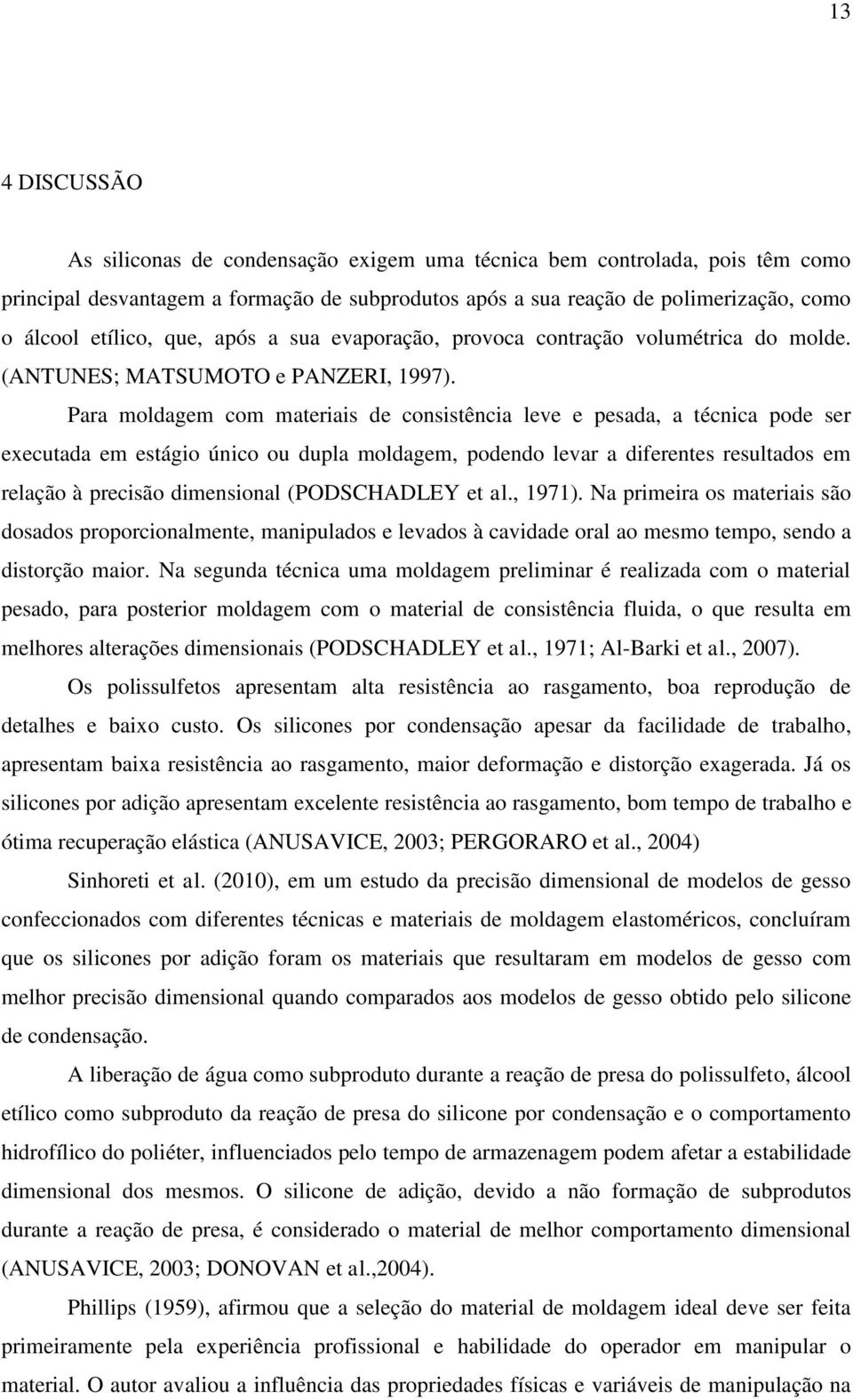 Para moldagem com materiais de consistência leve e pesada, a técnica pode ser executada em estágio único ou dupla moldagem, podendo levar a diferentes resultados em relação à precisão dimensional