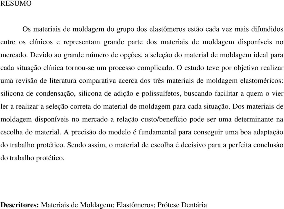 O estudo teve por objetivo realizar uma revisão de literatura comparativa acerca dos três materiais de moldagem elastoméricos: silicona de condensação, silicona de adição e polissulfetos, buscando