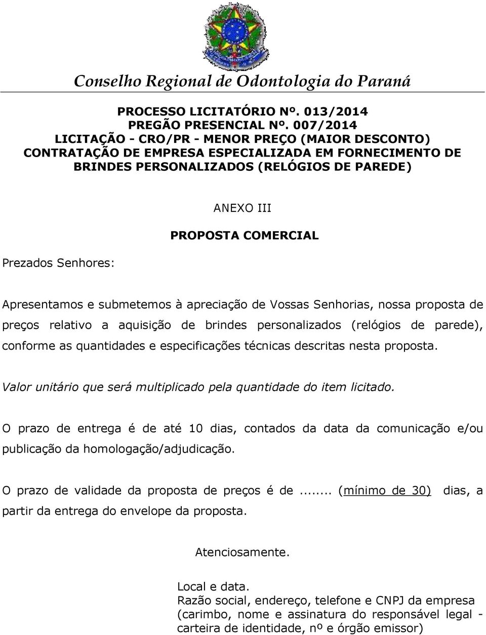 COMERCIAL Apresentamos e submetemos à apreciação de Vossas Senhorias, nossa proposta de preços relativo a aquisição de brindes personalizados (relógios de parede), conforme as quantidades e