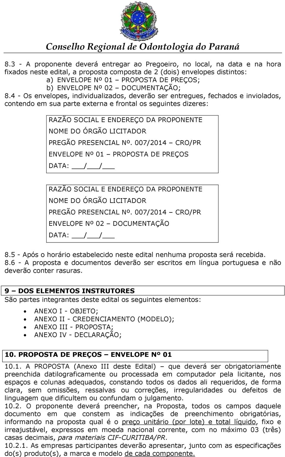 4 - Os envelopes, individualizados, deverão ser entregues, fechados e inviolados, contendo em sua parte externa e frontal os seguintes dizeres: RAZÃO SOCIAL E ENDEREÇO DA PROPONENTE NOME DO ÓRGÃO