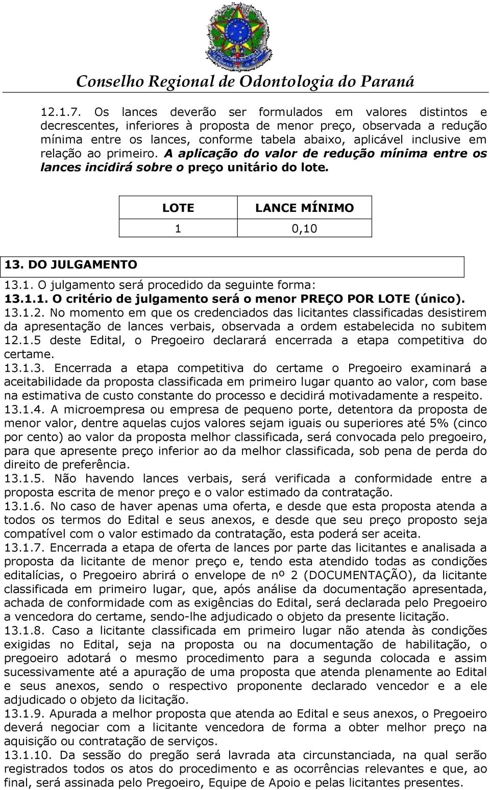 relação ao primeiro. A aplicação do valor de redução mínima entre os lances incidirá sobre o preço unitário do lote. LOTE LANCE MÍNIMO 1 0,10 13. DO JULGAMENTO 13.1. O julgamento será procedido da seguinte forma: 13.