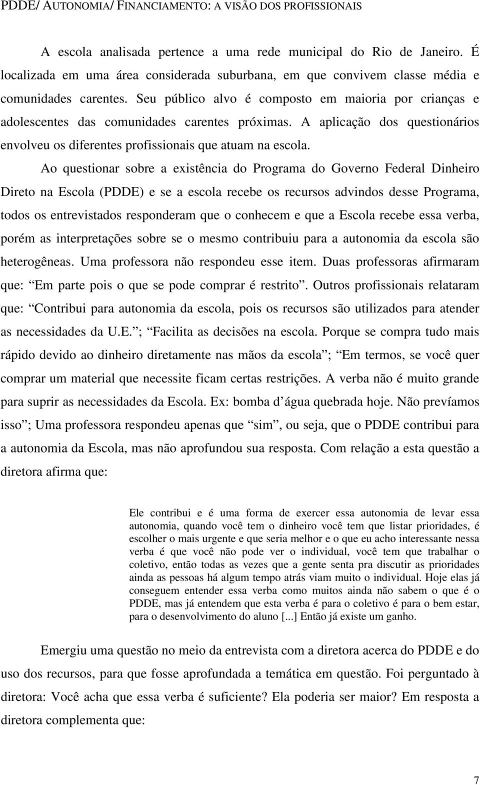 Seu público alvo é composto em maioria por crianças e adolescentes das comunidades carentes próximas. A aplicação dos questionários envolveu os diferentes profissionais que atuam na escola.