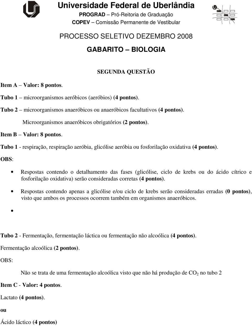 OBS: Respostas contendo o detalhamento das fases (glicólise, ciclo de krebs do ácido cítrico e fosforilação oxidativa) serão consideradas corretas (4 pontos).