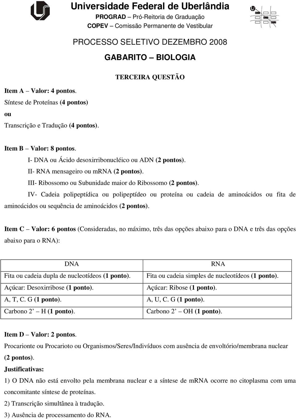 IV- Cadeia polipeptídica polipeptídeo proteína cadeia de aminoácidos fita de aminoácidos sequência de aminoácidos (2 pontos).