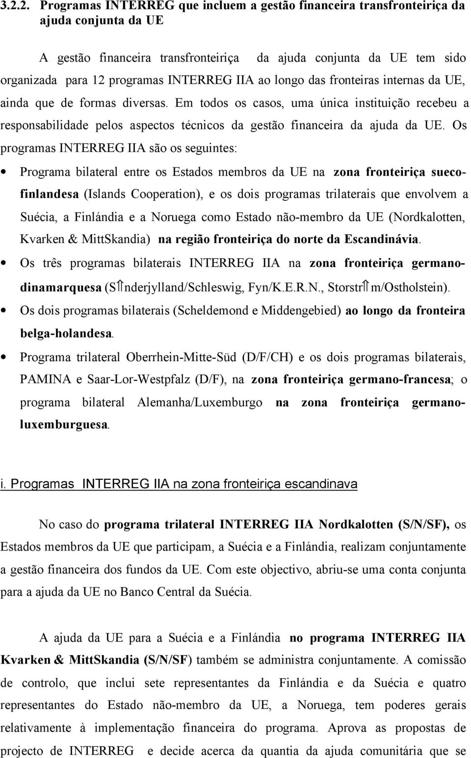 Em todos os casos, uma única instituição recebeu a responsabilidade pelos aspectos técnicos da gestão financeira da ajuda da UE.