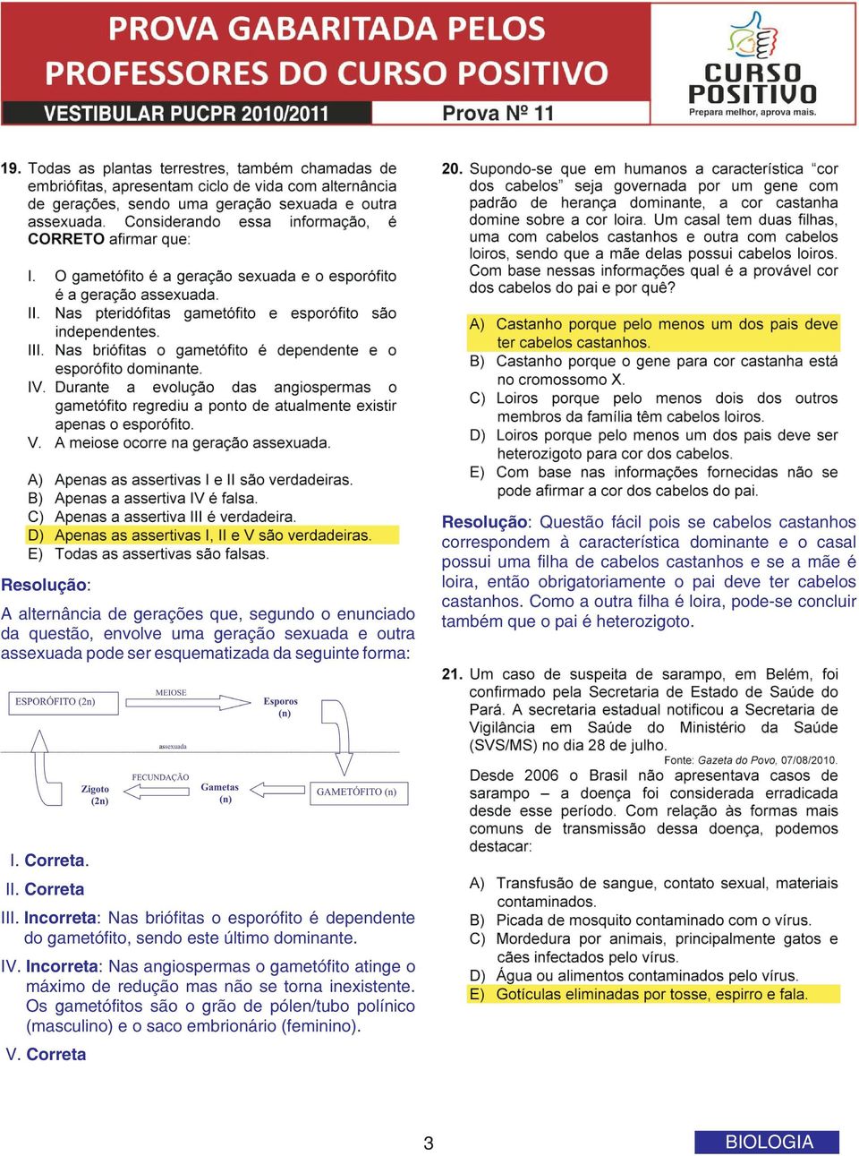 Como a outra filha é loira, pode-se concluir também que o pai é heterozigoto. I. Correta. II. Correta III.