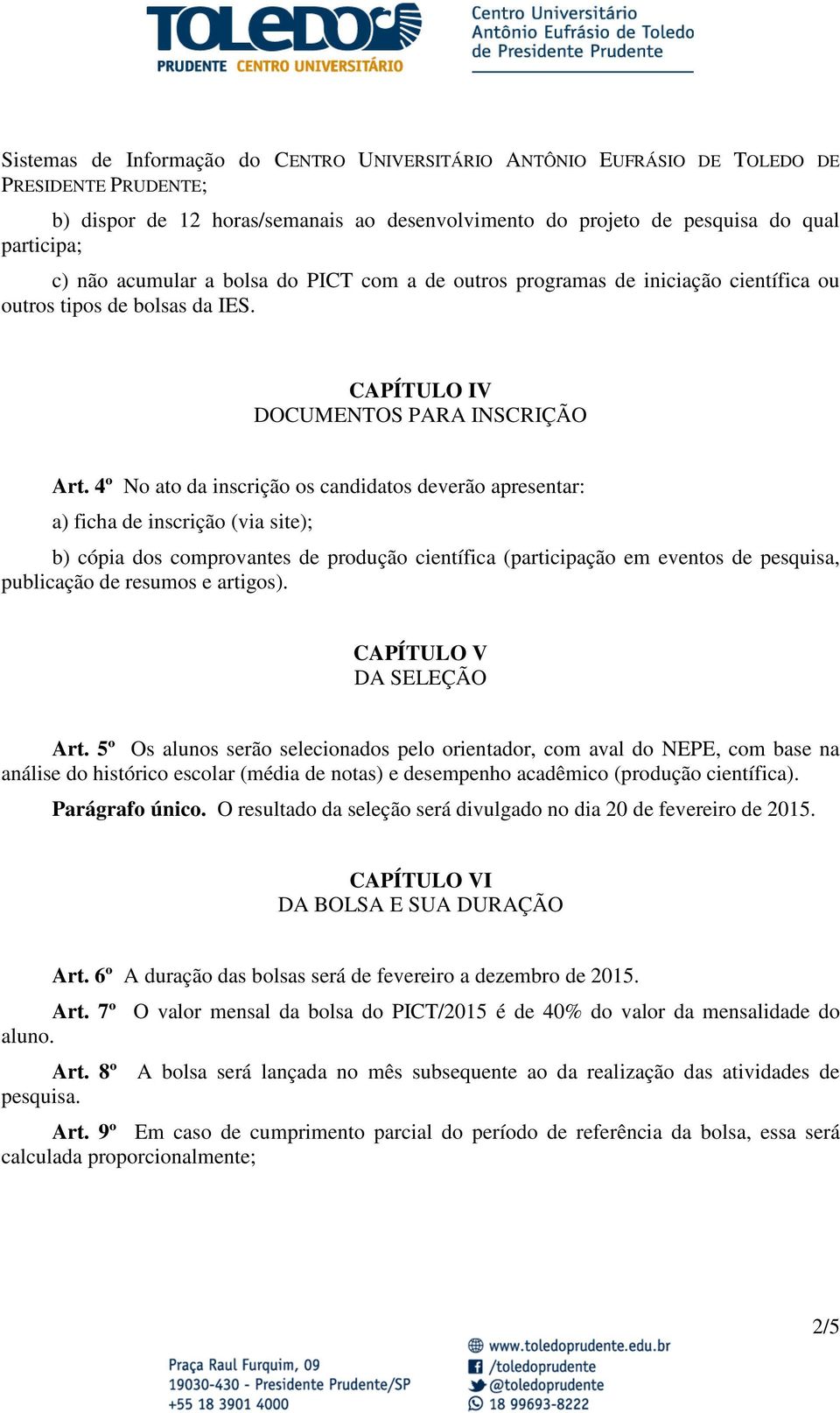 4º No ato da inscrição os candidatos deverão apresentar: a) ficha de inscrição (via site); b) cópia dos comprovantes de produção científica (participação em eventos de pesquisa, publicação de resumos