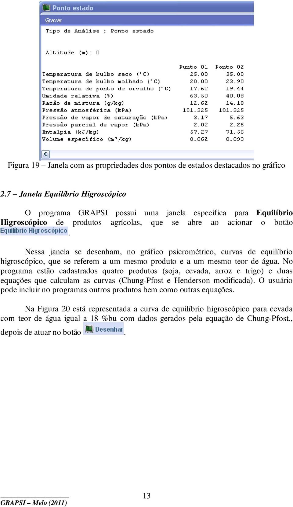 Nessa janela se desenham, no gráfico psicrométrico, curvas de equilíbrio higroscópico, que se referem a um mesmo produto e a um mesmo teor de água.