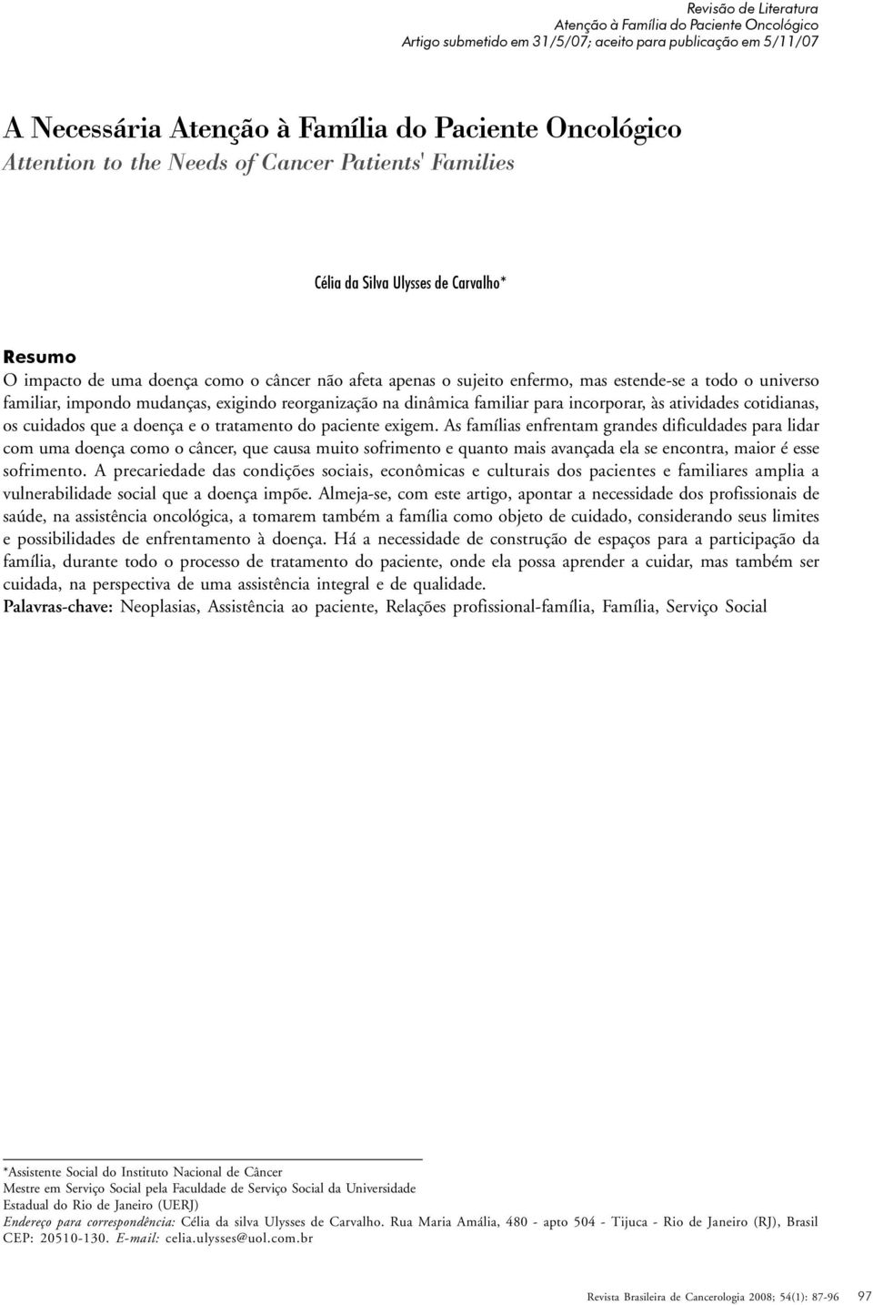 impondo mudanças, exigindo reorganização na dinâmica familiar para incorporar, às atividades cotidianas, os cuidados que a doença e o tratamento do paciente exigem.