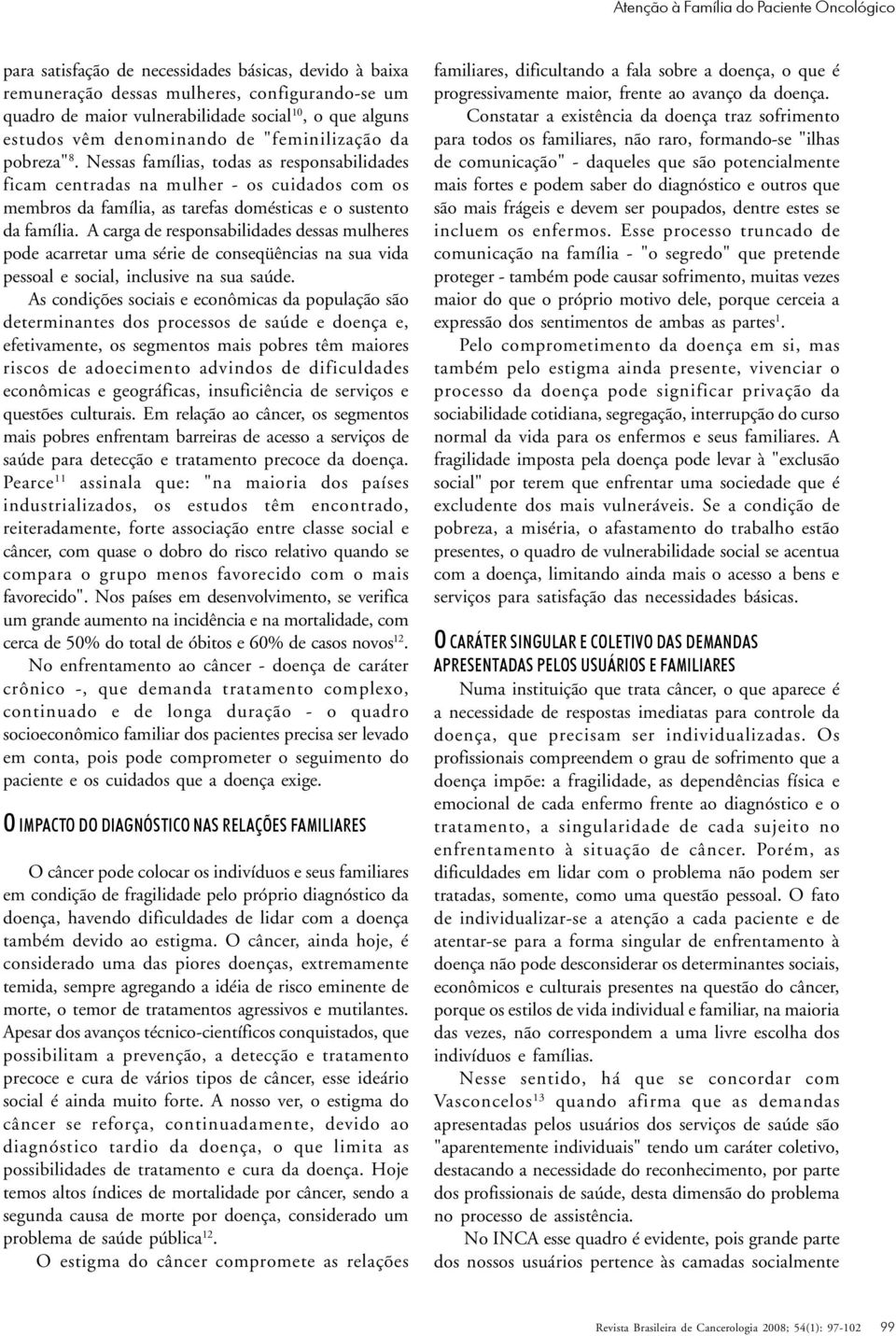 Nessas famílias, todas as responsabilidades ficam centradas na mulher - os cuidados com os membros da família, as tarefas domésticas e o sustento da família.