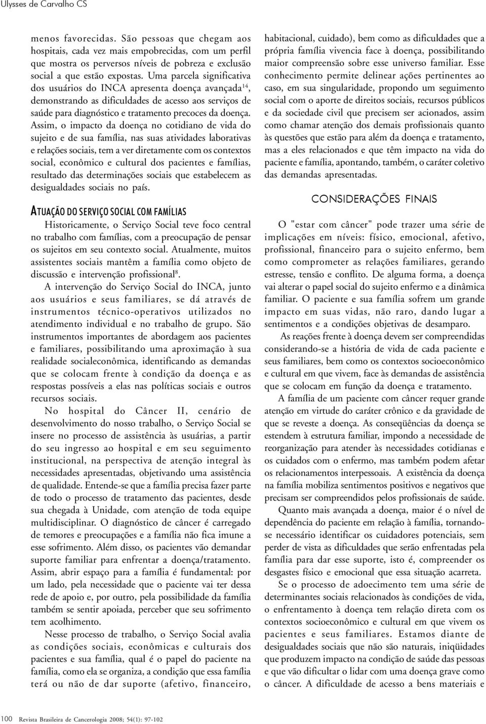 Uma parcela significativa dos usuários do INCA apresenta doença avançada 14, demonstrando as dificuldades de acesso aos serviços de saúde para diagnóstico e tratamento precoces da doença.