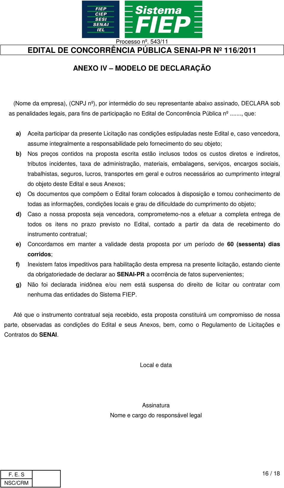 .., que: a) Aceita participar da presente Licitação nas condições estipuladas neste Edital e, caso vencedora, assume integralmente a responsabilidade pelo fornecimento do seu objeto; b) Nos preços