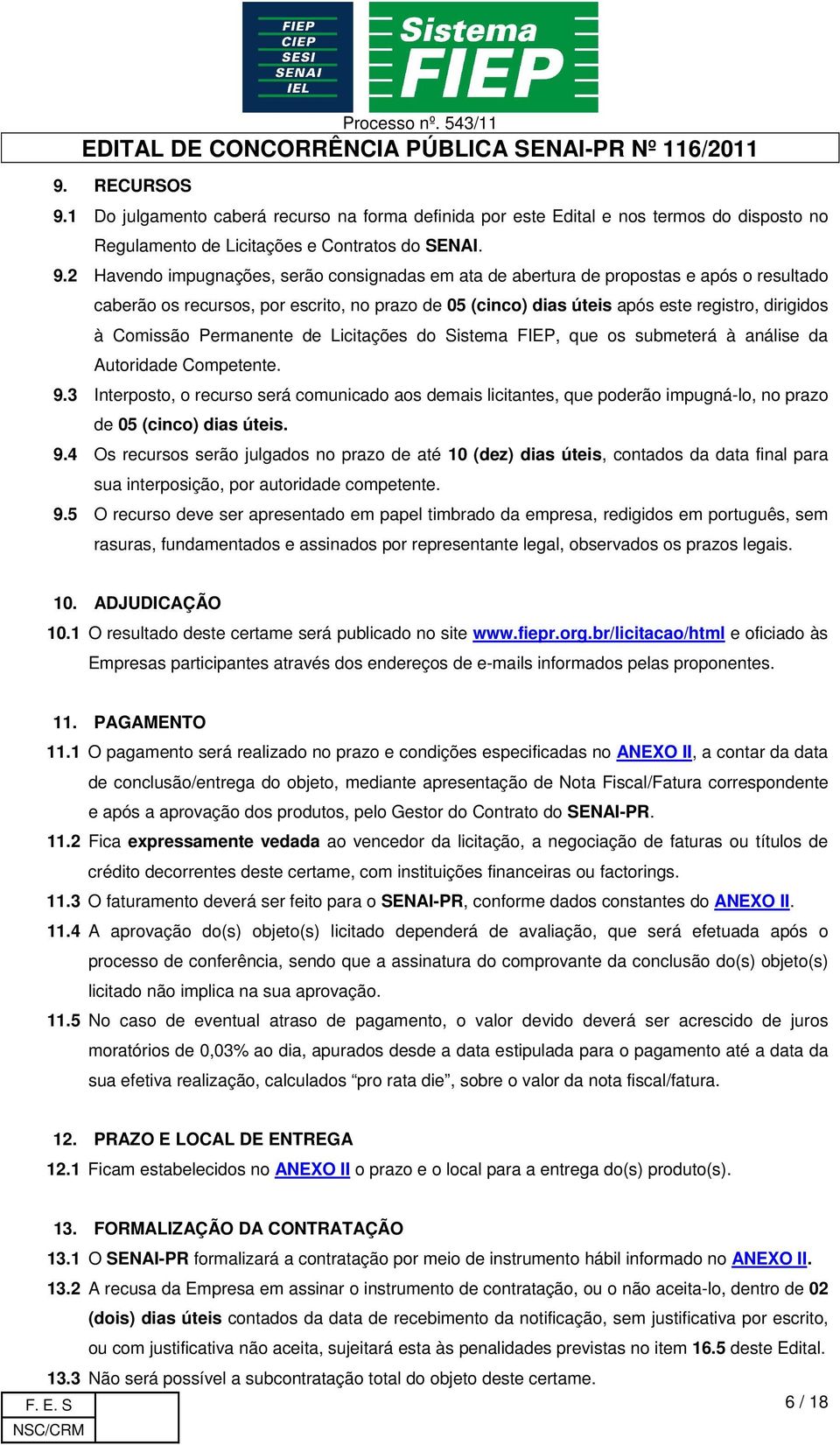 2 Havendo impugnações, serão consignadas em ata de abertura de propostas e após o resultado caberão os recursos, por escrito, no prazo de 05 (cinco) dias úteis após este registro, dirigidos à