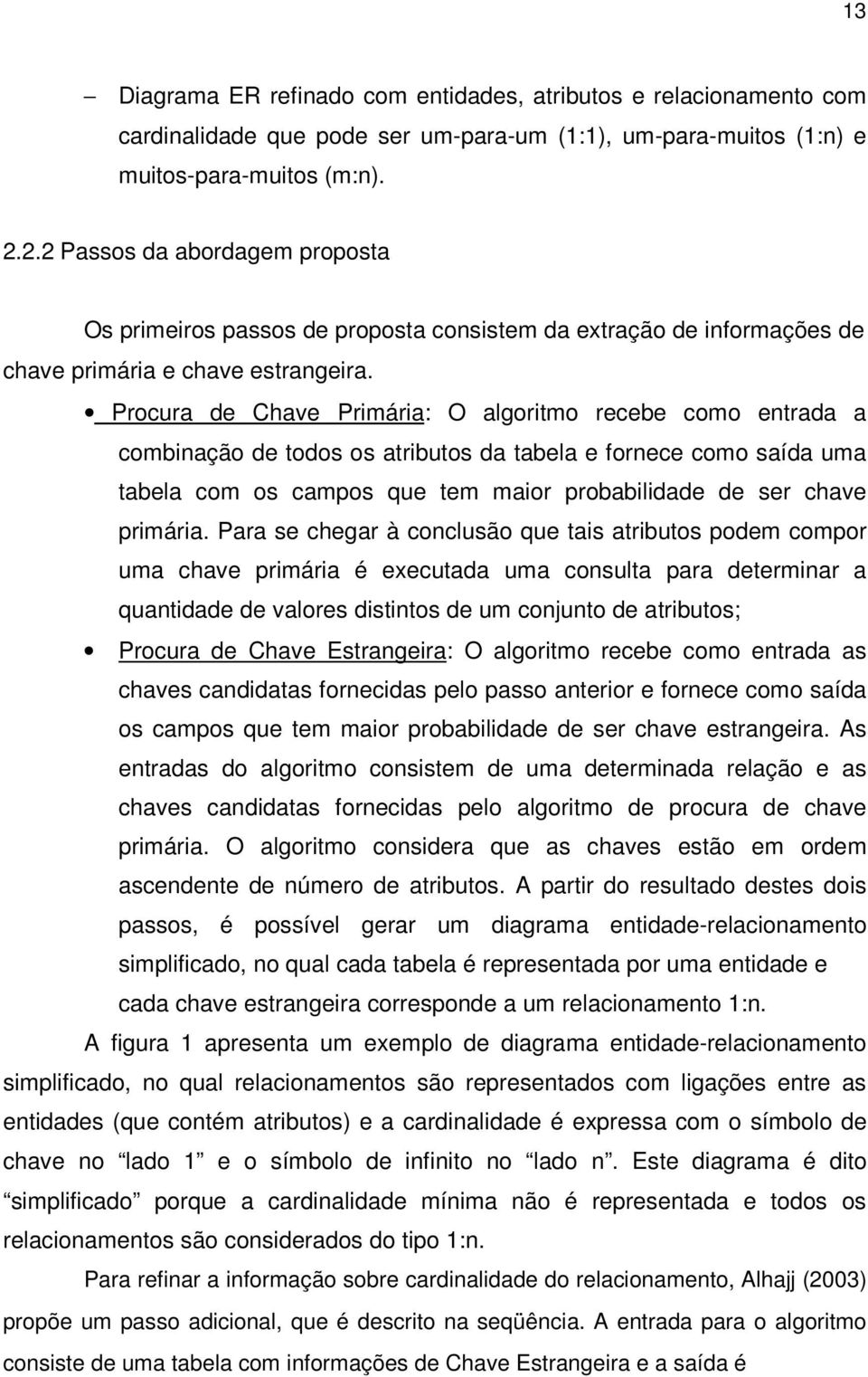 Procura de Chave Primária: O algoritmo recebe como entrada a combinação de todos os atributos da tabela e fornece como saída uma tabela com os campos que tem maior probabilidade de ser chave primária.