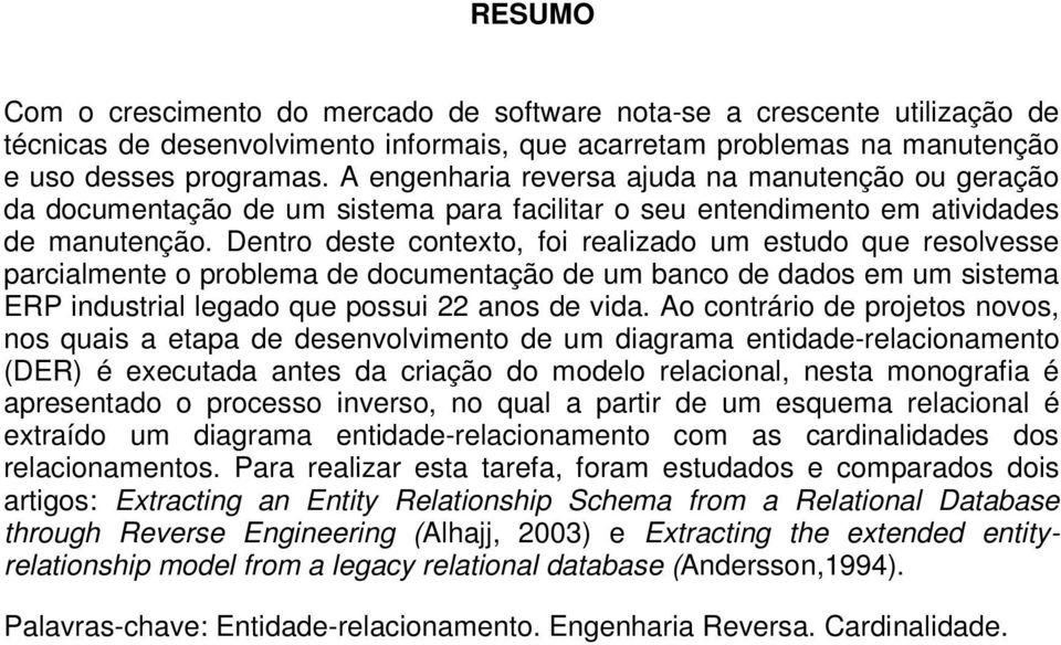 Dentro deste contexto, foi realizado um estudo que resolvesse parcialmente o problema de documentação de um banco de dados em um sistema ERP industrial legado que possui 22 anos de vida.