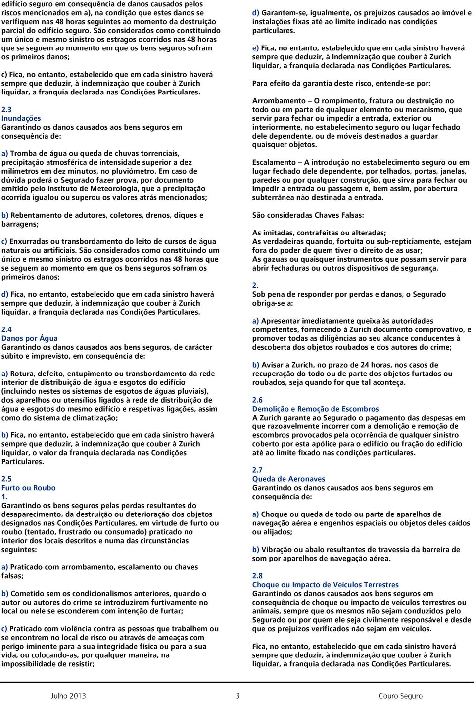 estabelecido que em cada sinistro haverá liquidar, a franquia declarada nas Condições Particulares.