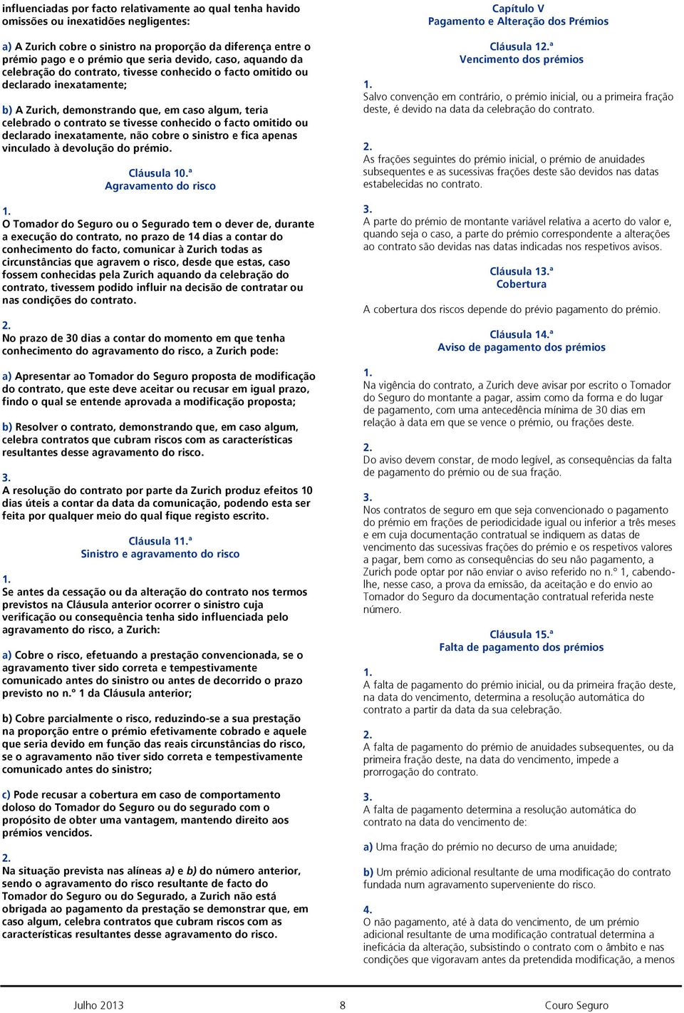 facto omitido ou declarado inexatamente, não cobre o sinistro e fica apenas vinculado à devolução do prémio. Cláusula 10.