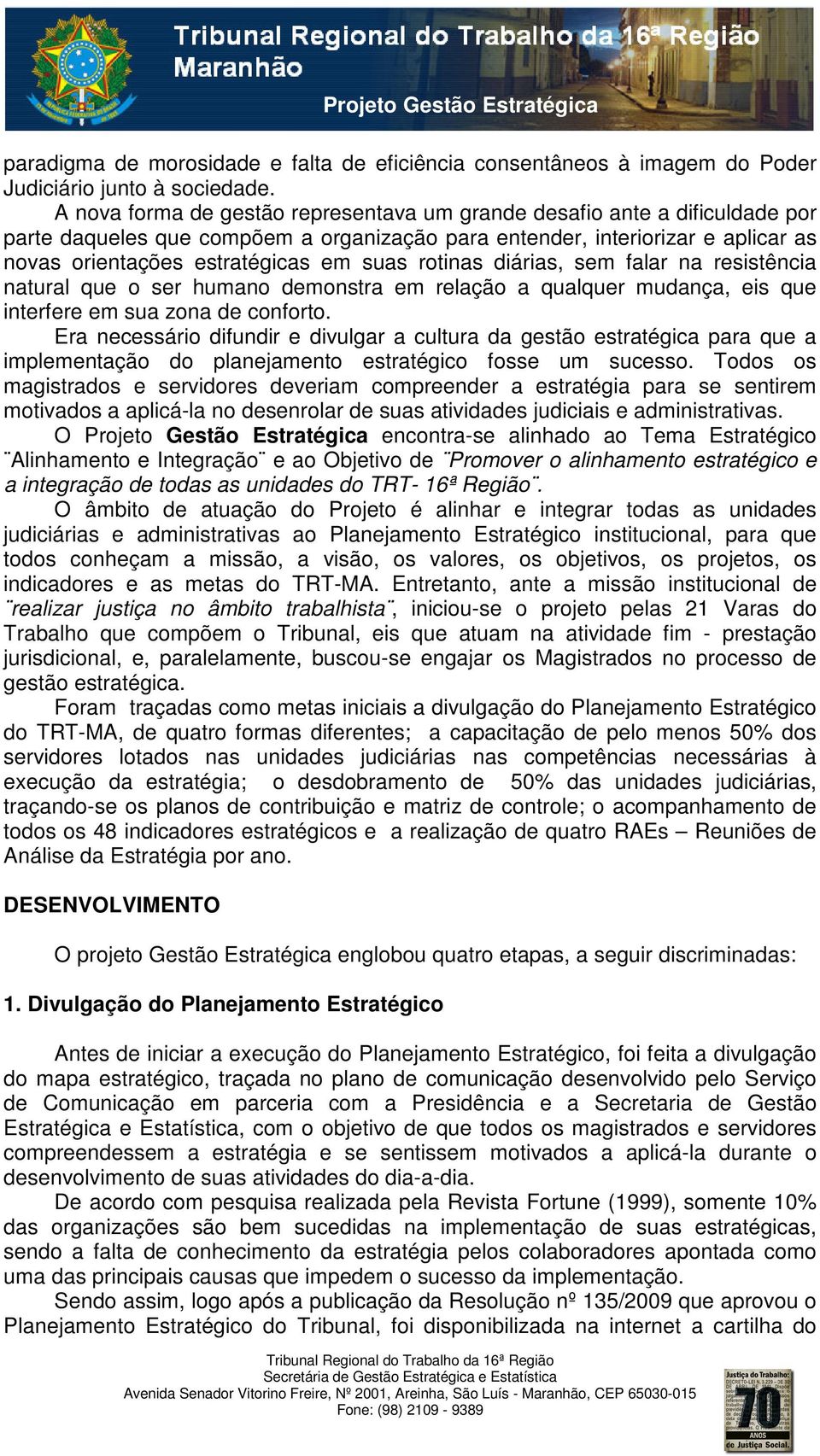 rotinas diárias, sem falar na resistência natural que o ser humano demonstra em relação a qualquer mudança, eis que interfere em sua zona de conforto.