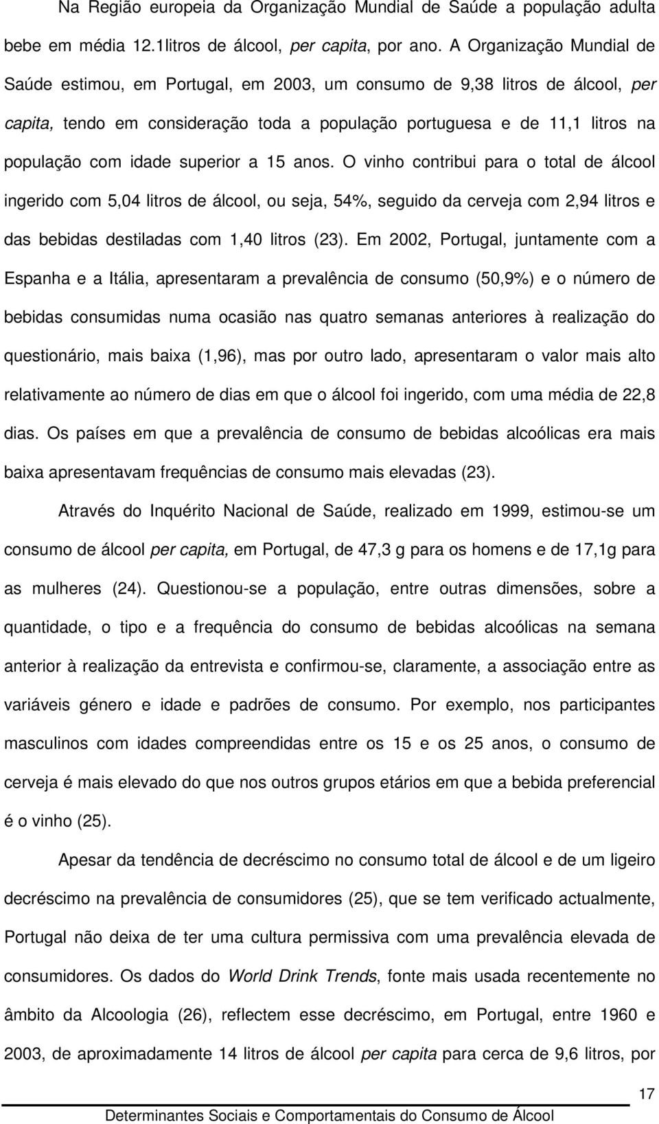 idade superior a 15 anos. O vinho contribui para o total de álcool ingerido com 5,04 litros de álcool, ou seja, 54%, seguido da cerveja com 2,94 litros e das bebidas destiladas com 1,40 litros (23).