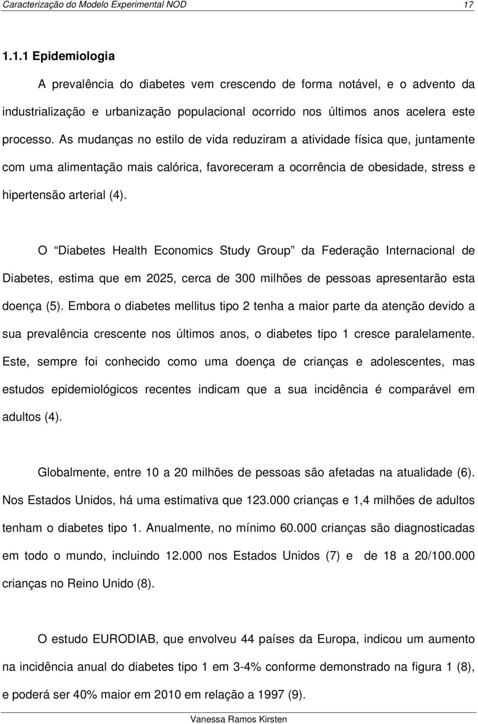 O Diabetes Health Economics Study Group da Federação Internacional de Diabetes, estima que em 2025, cerca de 300 milhões de pessoas apresentarão esta doença (5).