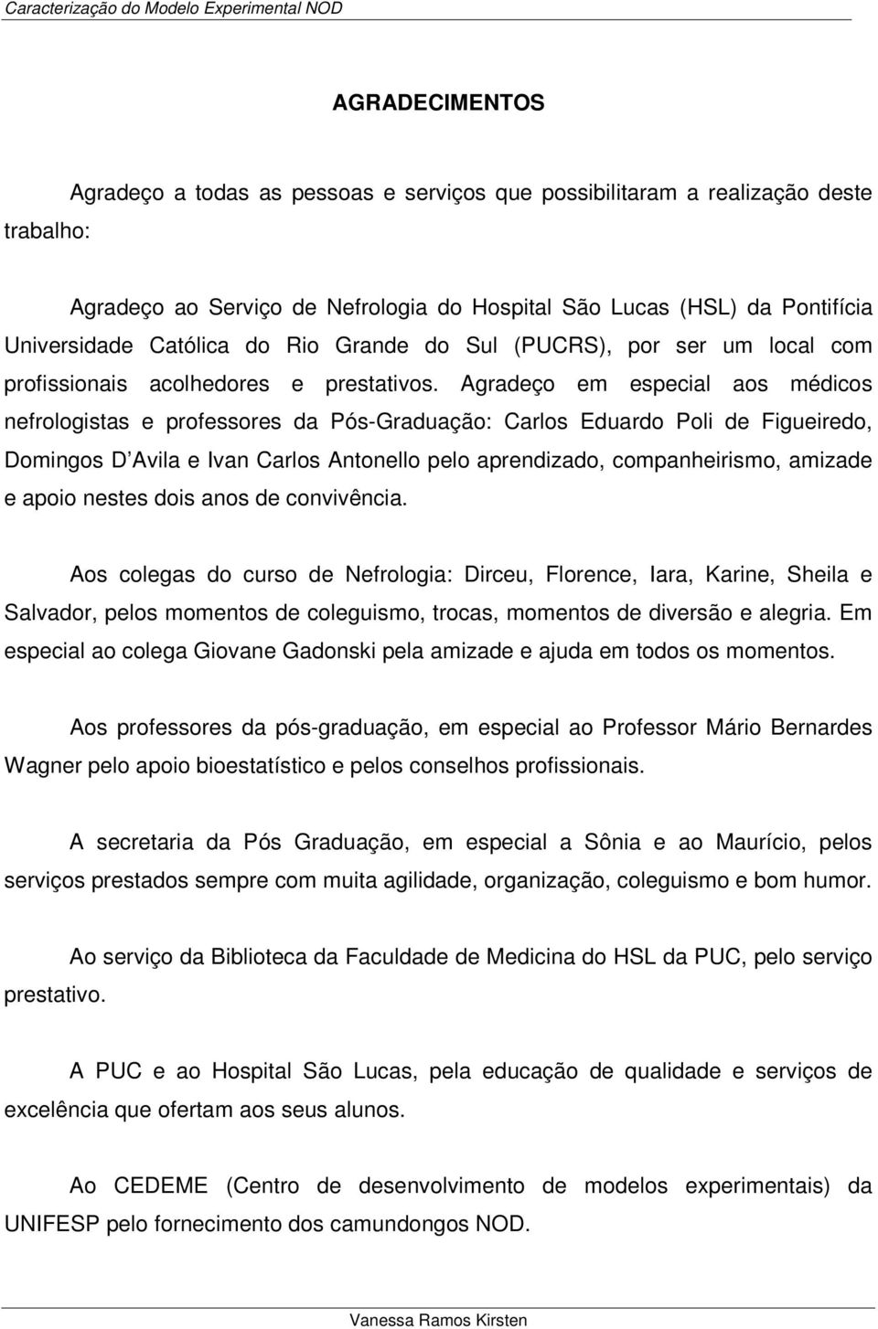 Agradeço em especial aos médicos nefrologistas e professores da Pós-Graduação: Carlos Eduardo Poli de Figueiredo, Domingos D Avila e Ivan Carlos Antonello pelo aprendizado, companheirismo, amizade e