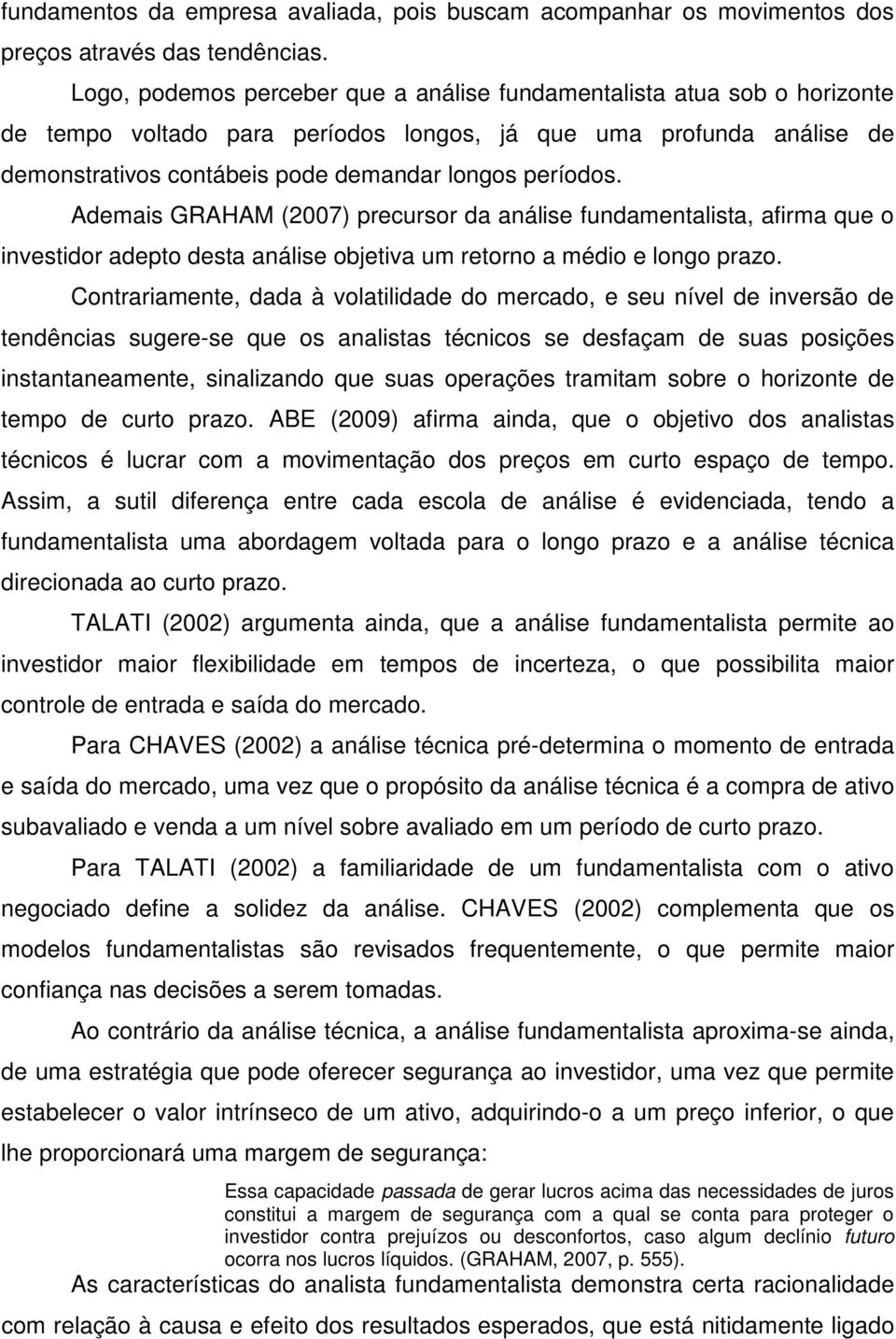 Ademais GRAHAM (2007) precursor da análise fundamentalista, afirma que o investidor adepto desta análise objetiva um retorno a médio e longo prazo.