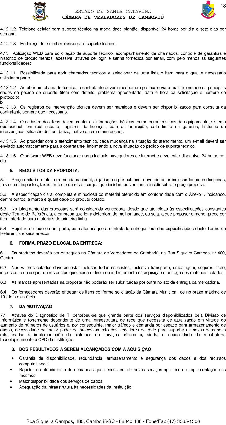 menos as seguintes funcionalidades: 4.13.1.1. Possibilidade para abrir chamados técnicos e selecionar de uma lista o item para o qual é necessário solicitar suporte. 4.13.1.2.