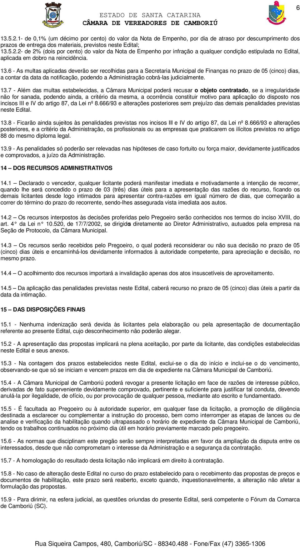 13.7 - Além das multas estabelecidas, a Câmara Municipal poderá recusar o objeto contratado, se a irregularidade não for sanada, podendo ainda, a critério da mesma, a ocorrência constituir motivo