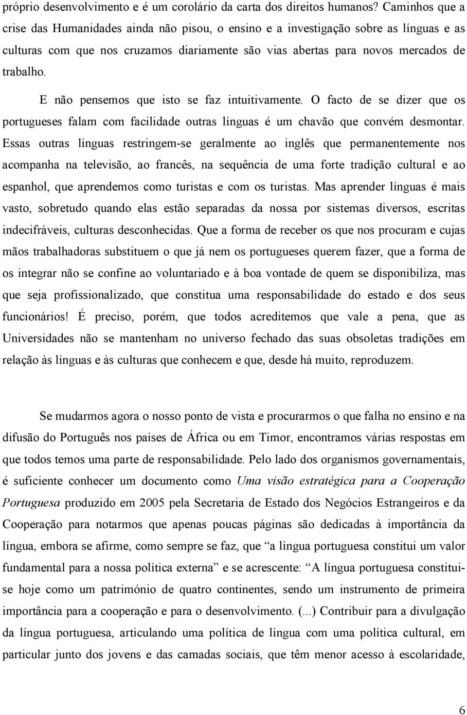 E não pensemos que isto se faz intuitivamente. O facto de se dizer que os portugueses falam com facilidade outras línguas é um chavão que convém desmontar.