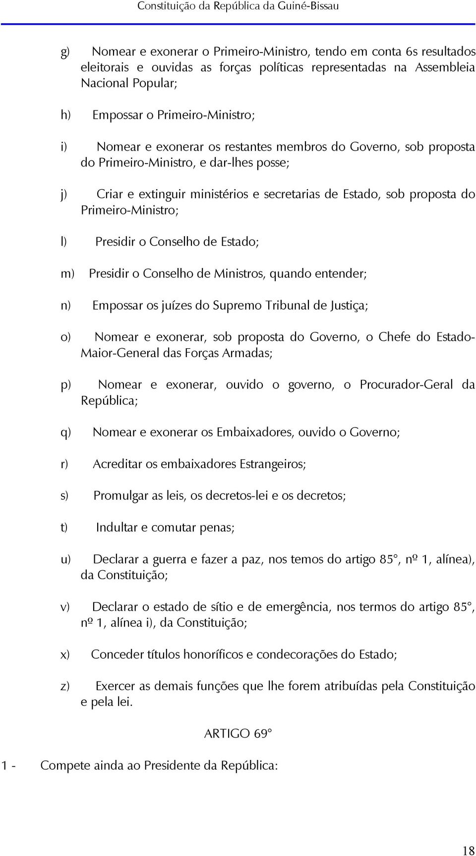 Presidir o Conselho de Estado; m) Presidir o Conselho de Ministros, quando entender; n) Empossar os juízes do Supremo Tribunal de Justiça; o) Nomear e exonerar, sob proposta do Governo, o Chefe do