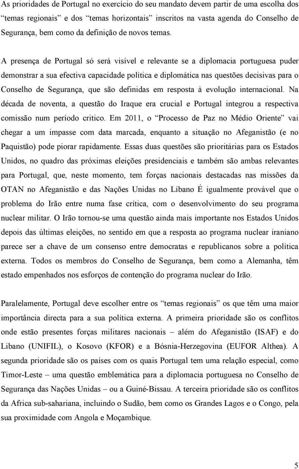 A presença de Portugal só será visível e relevante se a diplomacia portuguesa puder demonstrar a sua efectiva capacidade política e diplomática nas questões decisivas para o Conselho de Segurança,