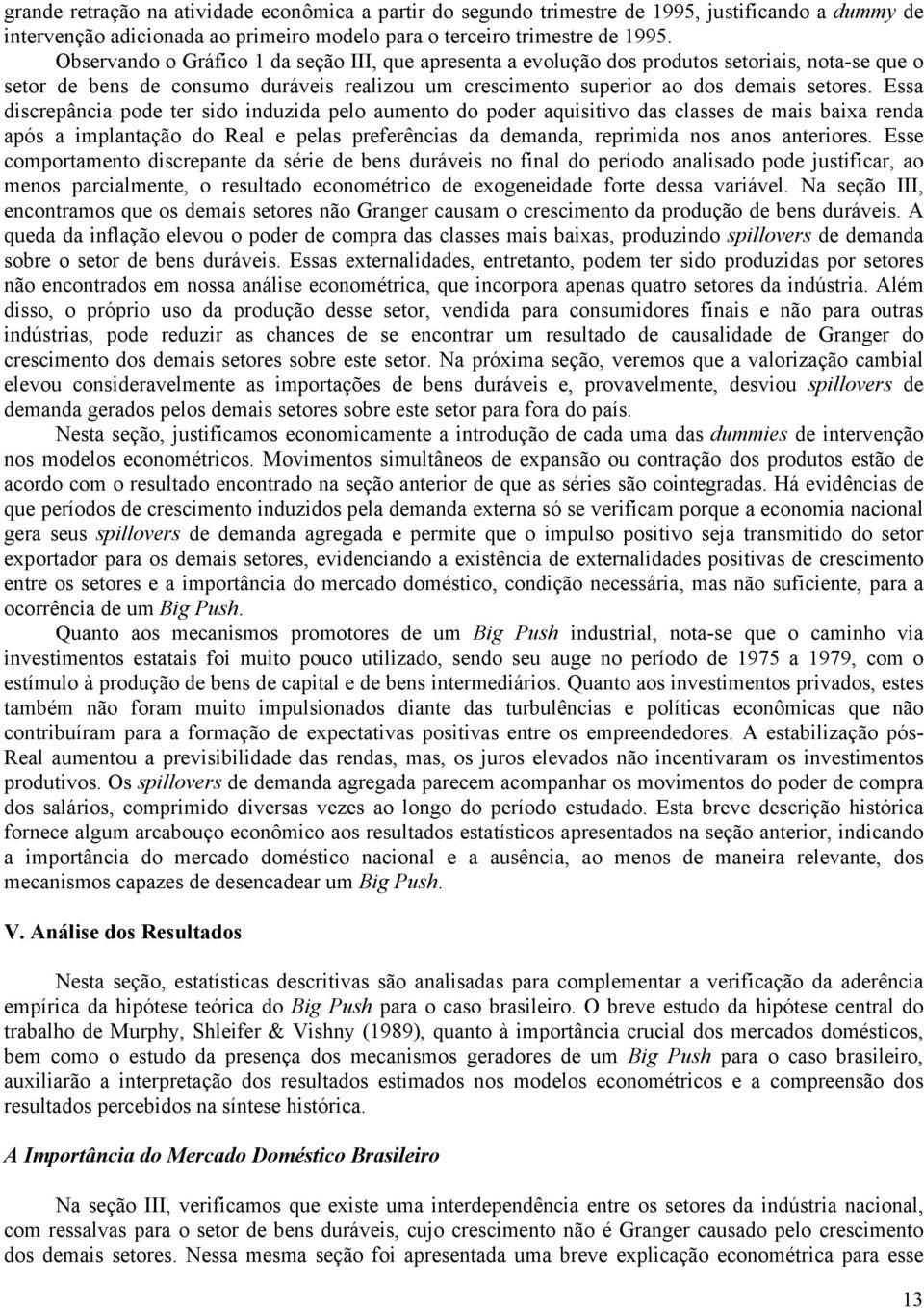 Essa discrepância pode ter sido induzida pelo aumento do poder aquisitivo das classes de mais baixa renda após a implantação do Real e pelas preferências da demanda, reprimida nos anos anteriores.