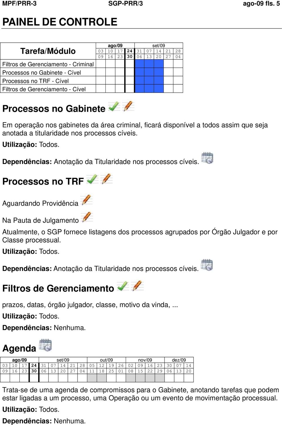 09 16 23 30 06 13 20 27 04 Processos no Gabinete Em operação nos gabinetes da área criminal, ficará disponível a todos assim que seja anotada a titularidade nos processos cíveis.