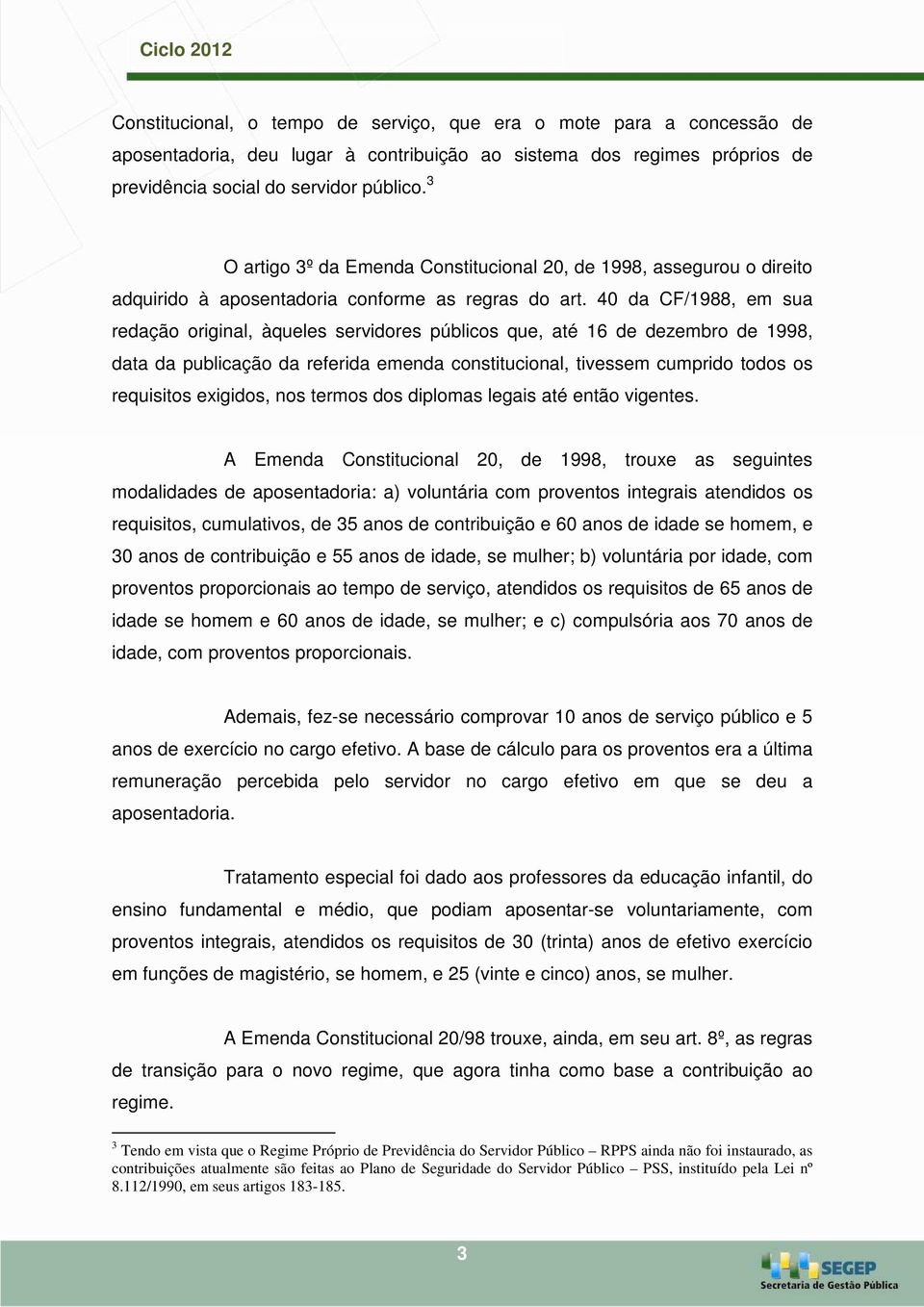 40 da CF/1988, em sua redação original, àqueles servidores públicos que, até 16 de dezembro de 1998, data da publicação da referida emenda constitucional, tivessem cumprido todos os requisitos