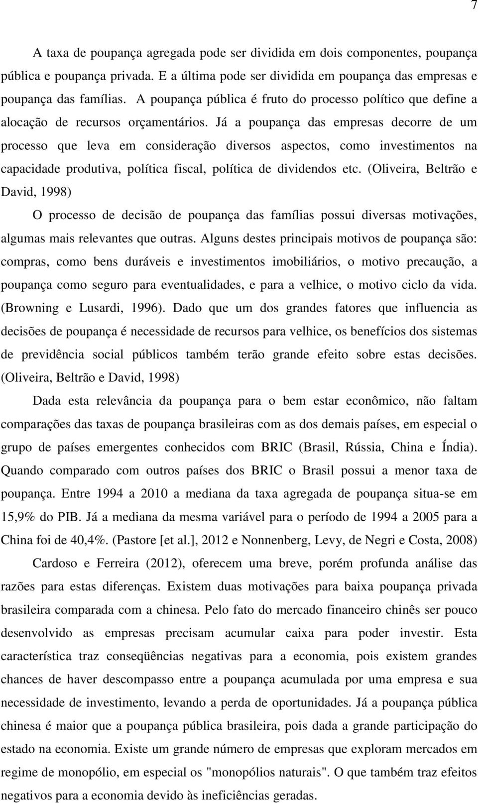 Já a poupança das empresas decorre de um processo que leva em consideração diversos aspectos, como investimentos na capacidade produtiva, política fiscal, política de dividendos etc.