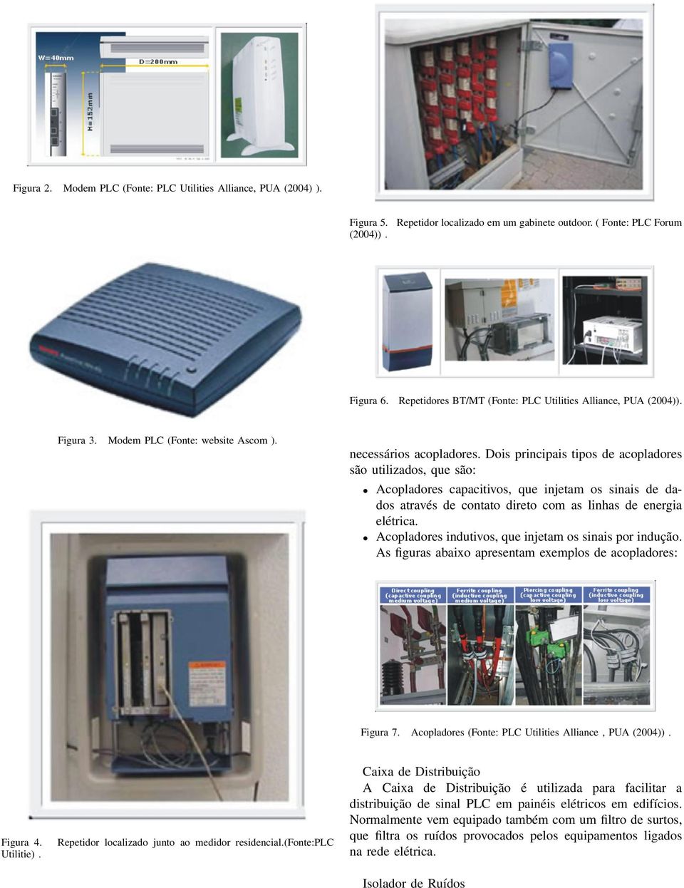 Dois principais tipos de acopladores são utilizados, que são: Acopladores capacitivos, que injetam os sinais de dados através de contato direto com as linhas de energia elétrica.