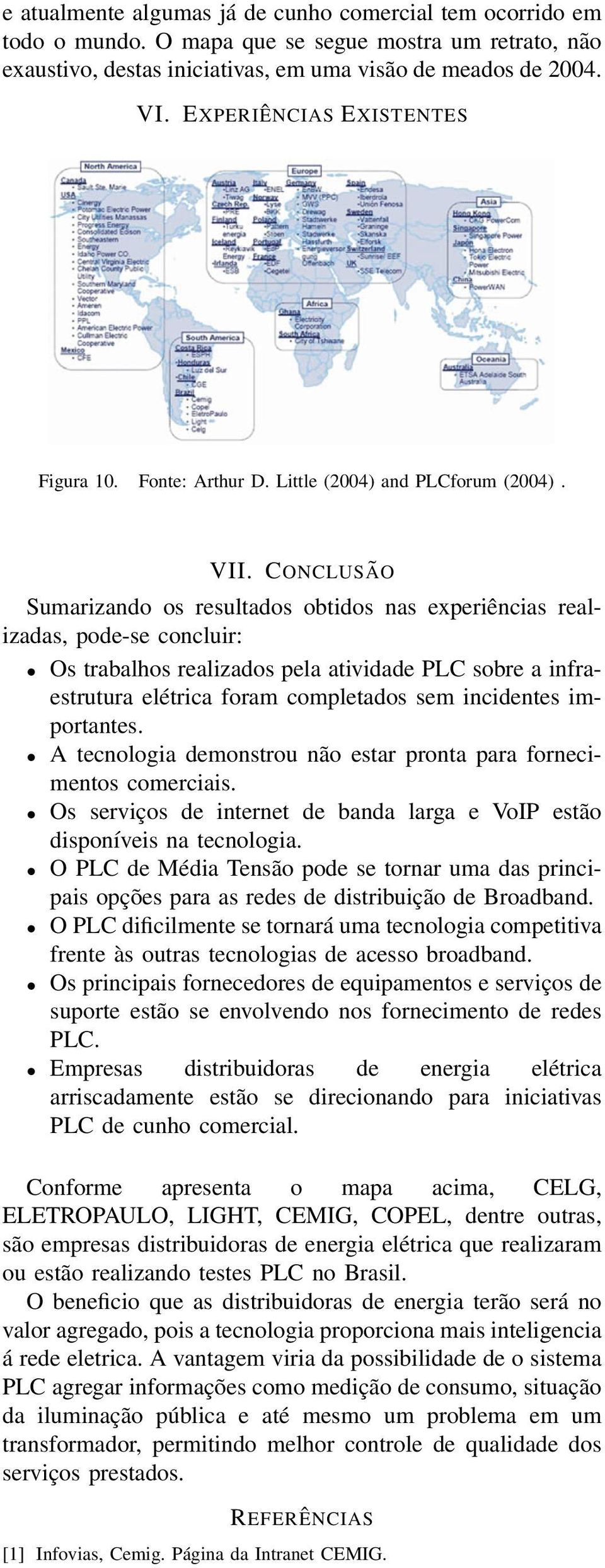 CONCLUSÃO Sumarizando os resultados obtidos nas experiências realizadas, pode-se concluir: Os trabalhos realizados pela atividade PLC sobre a infraestrutura elétrica foram completados sem incidentes