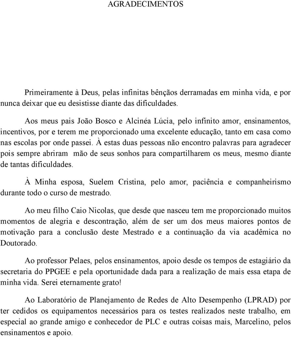 À estas duas pessoas não encontro palavras para agradecer pois sempre abriram mão de seus sonhos para compartilharem os meus, mesmo diante de tantas dificuldades.