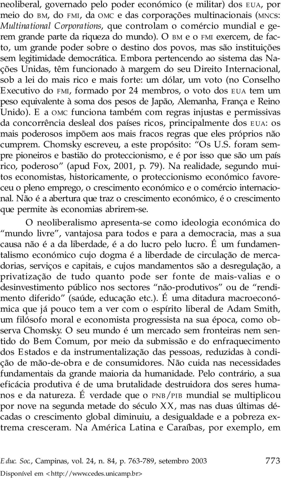 Embora pertencendo ao sistema das Nações Unidas, têm funcionado à margem do seu Direito Internacional, sob a lei do mais rico e mais forte: um dólar, um voto (no Conselho Executivo do FMI, formado