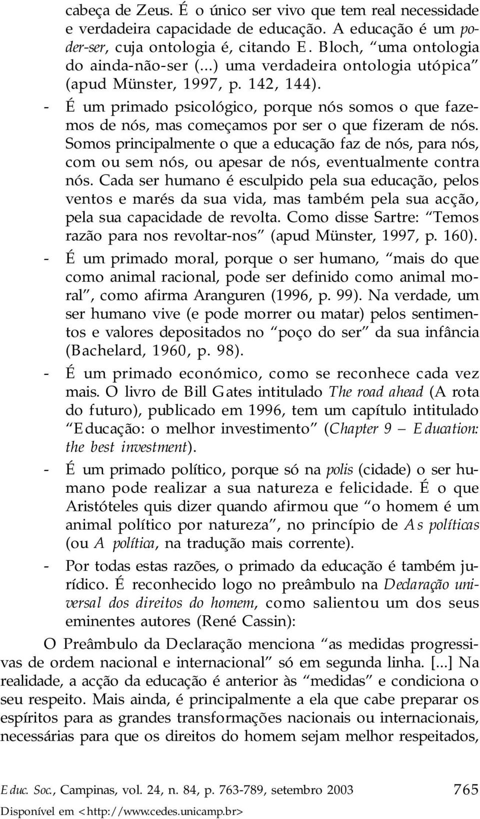 Somos principalmente o que a educação faz de nós, para nós, com ou sem nós, ou apesar de nós, eventualmente contra nós.