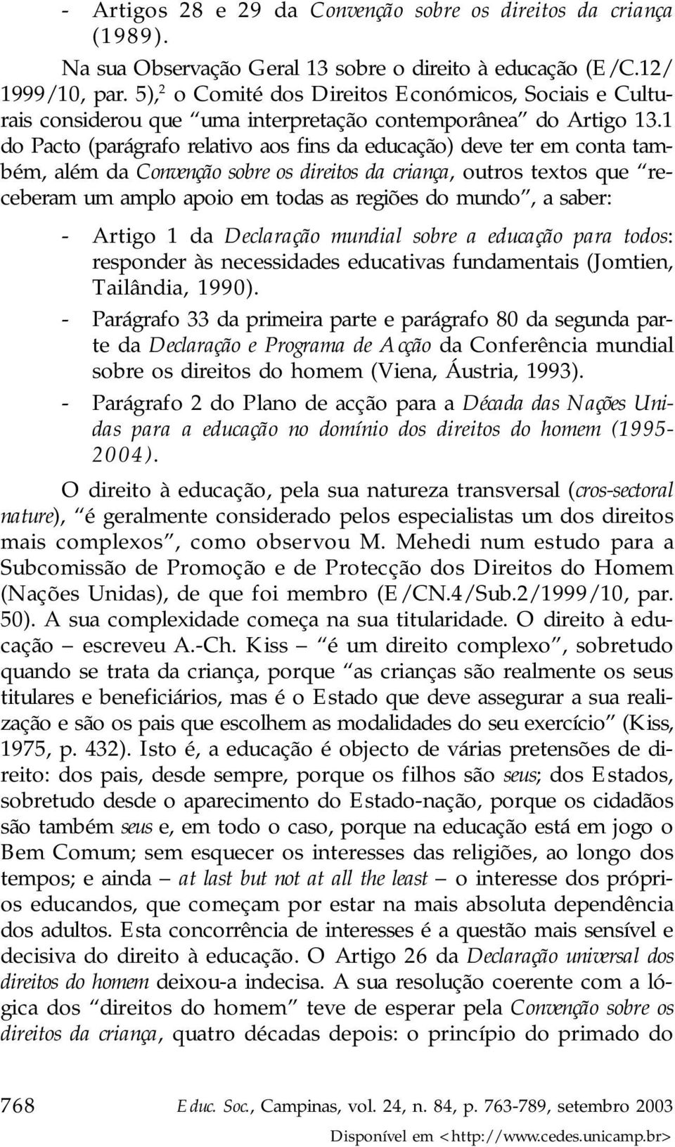 1 do Pacto (parágrafo relativo aos fins da educação) deve ter em conta também, além da Convenção sobre os direitos da criança, outros textos que receberam um amplo apoio em todas as regiões do mundo,