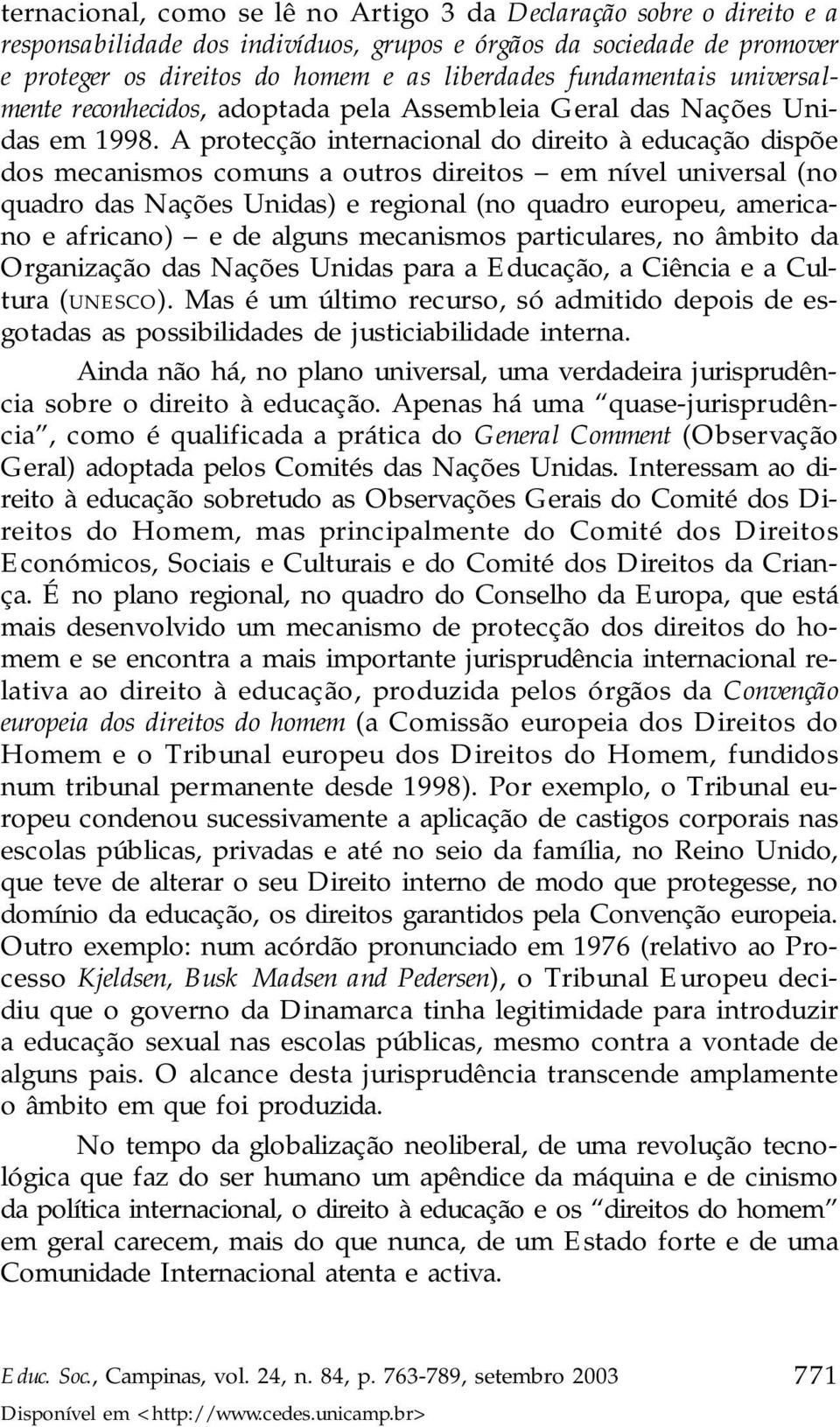 A protecção internacional do direito à educação dispõe dos mecanismos comuns a outros direitos em nível universal (no quadro das Nações Unidas) e regional (no quadro europeu, americano e africano) e